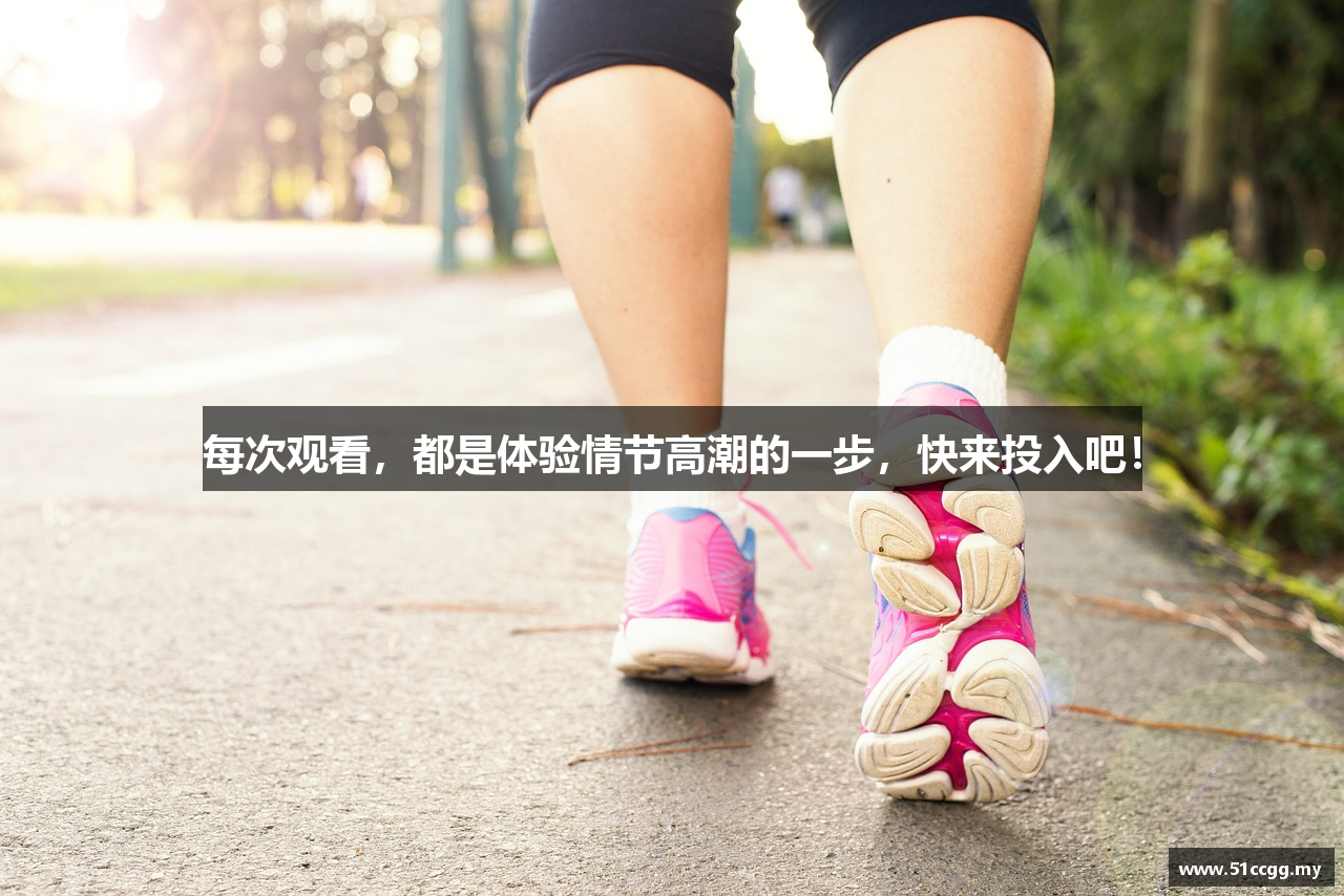 每次观看，都是体验情节高潮的一步，快来投入吧！